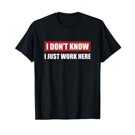 I Don't Know I just Work Here Tee Sarcastic Funny Worker T-Shirt