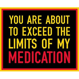 You are About to Exceed The Limits of My Medication Bumper, I Make Decals ®, Funny, Humor, Hard Hat, Lunch Box, Tool Box, Helmet Stickers 4"x5"