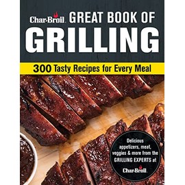 Char-Broil Great Book of Grilling: 300 Tasty Recipes for Every Meal: Delicious Appetizers, Meat, Veggies & More (Creative Homeowner) Over 300 Mouthwatering Photos & Easy-to-Make Recipes for Your Grill
