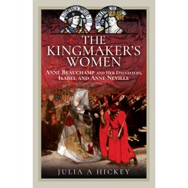 The Kingmaker's Women: Anne Beauchamp and Her Daughters, Isabel and Anne Neville