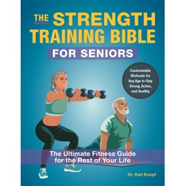 The Strength Training Bible for Seniors: The Ultimate Fitness Guide for the Rest of Your Life