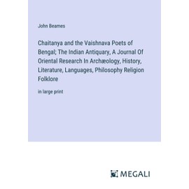 Chaitanya and the Vaishnava Poets of Bengal; The Indian Antiquary, A Journal Of Oriental Research In Archæology, History, Literature, Languages, Philosophy Religion Folklore: in large print
