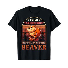 I'm No Taxidermist But I'll Stuff Her Beaver T-Shirt