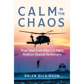 Calm in the Chaos: True Tales from Elite U.S. Navy Aviation Rescue Swimmers