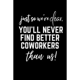 Just So We're Clear, You'll Never Find Better Coworkers Than Us!: Going away Gift for Coworker, Silly & Sarcastic Employee Men, Women Gifts From Staff ... | Goodbye Gifts For Leaving Coworkers