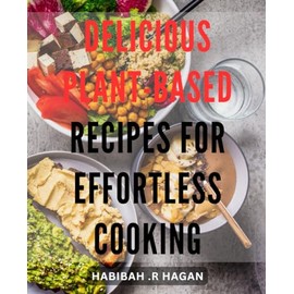 Delicious Plant-Based Recipes for Effortless Cooking: Easy Vegan Meals for Healthy and Flavorful Eating at Home