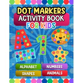 Dot Markers Activity Book for Kids: Includes Alphabets, Numbers, Shapes & Animals for Fun and Learning