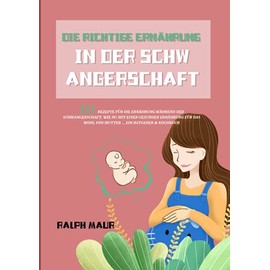 Die richtige Ernährung in der Schwangerschaft: 111 Rezepte für die Ernährung während der Schwangerschaft. Wie Du mit einer gesunden Ernährung für das ... ... Ein Ratgeber & Kochbuch (German Edition)