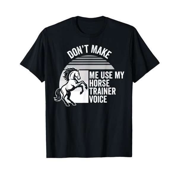 Don't Make Me Use My Horse Trainer Voice T-Shirt