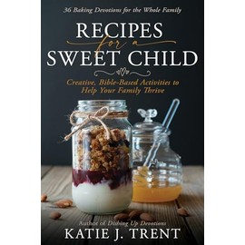 Recipes for a Sweet Child: Creative, Bible-Based Activities to Help Your Family Thrive