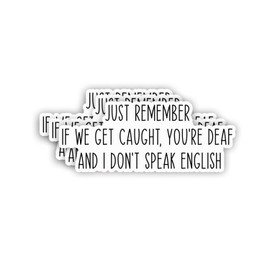 (3pcs) Just Remember If We Get Caught, You're Deaf and I Don't Speak English Sticker Funny Sayings Sarcastic Humorous Vinyl Decal for Tumbler Laptop Kindle Water Bottles Books Phone- Size 3x1.2