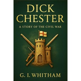 Dick Chester: A story of the Civil War: A brave boy defends his castle for the King during England’s seventeenth-century civil war, learning loyalty, leadership, and the cost of honour