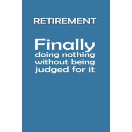 RETIREMENT Finally doing nothing without being judged for it JOURNAL: 6 x 9 Blank Wide Lined Notebook - Funny Saying Sarcastic Work Gag Gift for Office Coworkers, Employees, Adults, Boss, Retirement