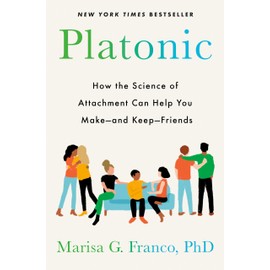 Platonic: How the Science of Attachment Can Help You Make--and Keep--Friends