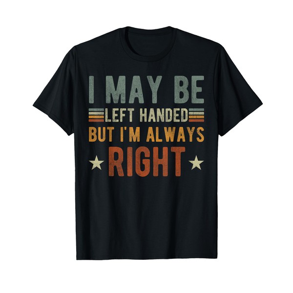 i may be left handed but i'm always right funny