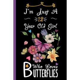 I'm Just A 12 Year Old Girl Who Loves Butterflies Notebook: Cute Butterfly Blank Lined Journal/Notebook For 12 Year Old Girl Birthday, Birthday Gift For Girl Who Loves Butterflies