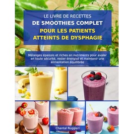 LE LIVRE DE RECETTES DE SMOOTHIES COMPLET POUR LES PATIENTS ATTEINTS DE DYSPHAGIE: Mélanges épaissis et riches en nutriments pour avaler en toute ... et maintenir une alimentation équilibrée