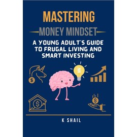 Mastering Money Mindset: A Young Adult's Guide to Frugal Living and Smart Investing