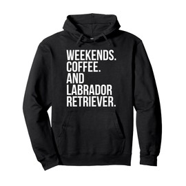 Labrador Retriever Dog Owner Weekend Coffee Lover Funny Pullover Hoodie