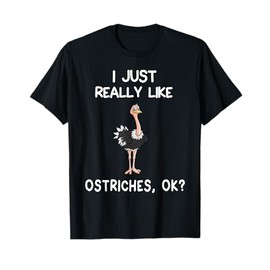 I Just Really Like Ostriches, OK? Ostrich Lover Gift T-Shirt