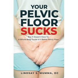 Your Pelvic Floor Sucks: But It Doesn't Have To: A Whole Body Guide to a Better Pelvic Floor