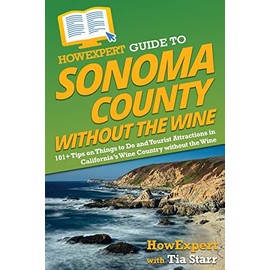 HowExpert Guide to Sonoma County without the Wine: 101+ Tips on Things to Do and Tourist Attractions in California’s Wine Country without the Wine