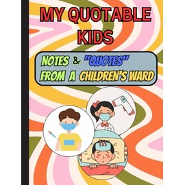My Quotable Kids: Notes & "Quotes" from a Children's Ward; 122 pages; notebook for writing down the funny, crazy things pediatric patients say and do.