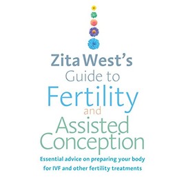 Zita West's Guide to Fertility and Assisted Conception: Essential Advice on Preparing Your Body for IVF and Other Fertility Treatments