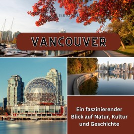 Vancouver: Ein faszinierender Blick auf Natur, Kultur und Geschichte (German Edition)