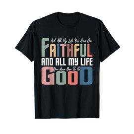 All My Life You Have Been Faithful Inspirational Christian T-Shirt