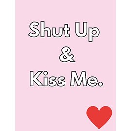Shut Up & Kiss Me: Valentine's Day gift for him, Valentine's day gift for her, for girlfriend, for boyfriend, children. 8.5x11 inches. 120 college ruled black and cream pages