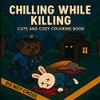 Chilling While Killing: Cute and Cozy Adult Coloring Book