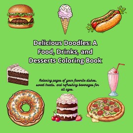 Delicious Doodles: A Food, Drinks, and Desserts Coloring Book: Relaxing pages of your favorite dishes, sweet treats, and refreshing beverages for all ages.