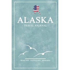 Alaska Road Trip Travel Journal: Travel Diary / State of Alaska Roadtrip / Hiking, Backpacking, Camping, Traveling Log Book / Gifts and Souvenirs / Road Trip Planner Vacation / Expenses Log