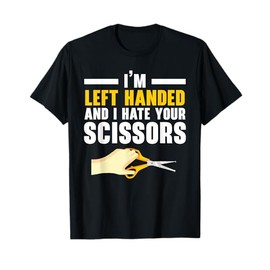 I'm Left Handed And I Hate Your Scissors Funny Left Hander T-Shirt