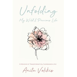 Unfolding My Wild & Precious Life: A Memoir of Transformation, Surrender & Joy