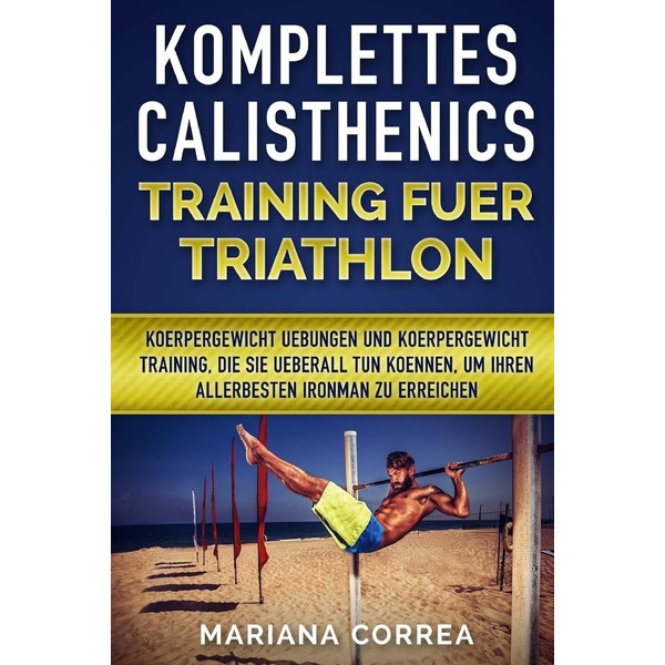 KOMPLETTES CALISTHENICS TRAINING Fuer TRIATHLON: KOERPERGEWICHT UEBUNGEN UND KOERPERGEWICHT TRAINING,