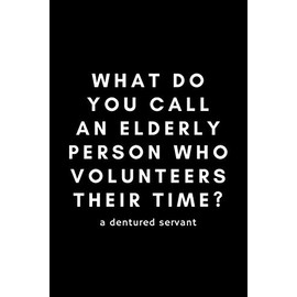 What Do You Call An Elderly Person Who Volunteers Their Time? A Dentured Servant: Funny Volunteer Notebook Gift Idea For Hobby, Passion, School PTO - 120 Pages (6" x 9") Hilarious Gag Present