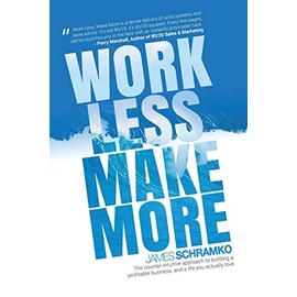 Work Less, Make More: The counter-intuitive approach to building a profitable business, and a life you actually love