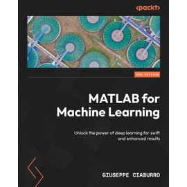 MATLAB for Machine Learning: Unlock the power of deep learning for swift and enhanced results