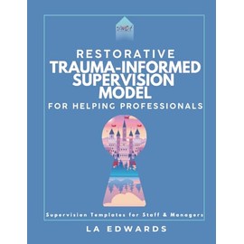 Restorative Trauma-Informed Supervision for Helping Professionals: Supervision Templates for Staff & Managers