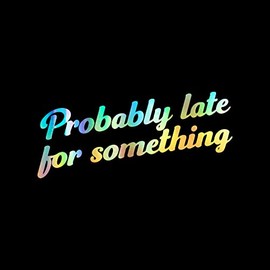 Probably Late for Something Decal Vinyl Sticker Auto Car Truck Wall Laptop | Holographic | 8" x 2"