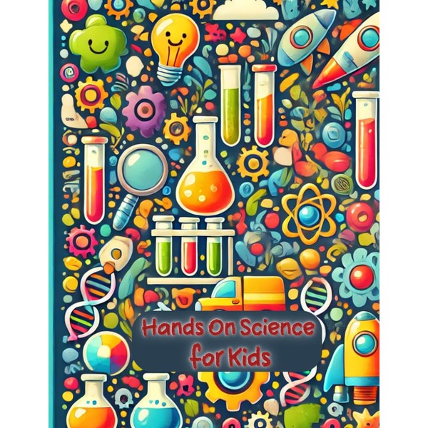 Hands On Science for Kids: 25 Simple STEM Experiments to