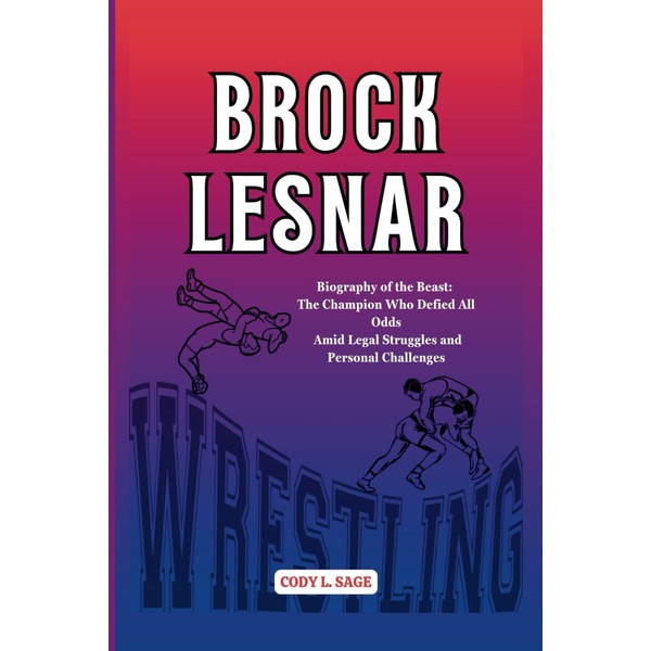BROCK LESNAR: Biography of the Beast: The Champion Who Defied