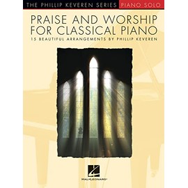 Praise & Worship for Classical Piano: 15 Beautiful Arrangements by Phillip Keveren (Phillip Keveren Series / Piano Solo)