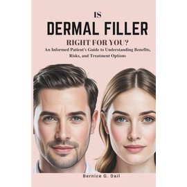 IS DERMAL FILLER RIGHT FOR YOU?: An Informed Patient's Guide to Understanding Benefits, Risks, and Treatment Options