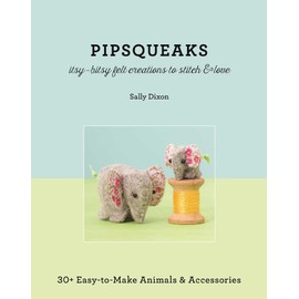 Pipsqueaks - Itsy-Bitsy Felt Creations to Stitch & Love: 30+ Easy-to-Make Animals & Accessories