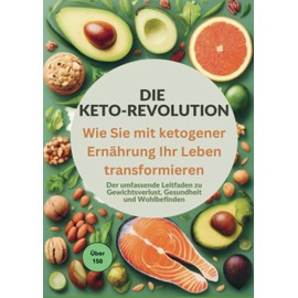 Die Keto-Revolution: Wie Sie mit ketogener Ernährung Ihr Leben transformieren über 150 Leckere Rezepte: Der umfassende Leitfaden zu Gewichtsverlust, Gesundheit und Wohlbefinden