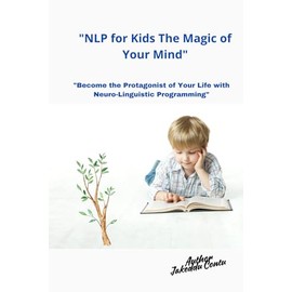 "NLP for Kids The Magic of Your Mind:: Become the Protagonist of Your Life with Neuro-Linguistic Programming"