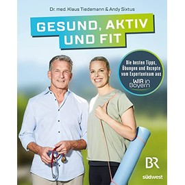 Gesund, aktiv und fit: Die besten Tipps, Übungen und Rezepte vom Expertenteam aus WIR in Bayern
